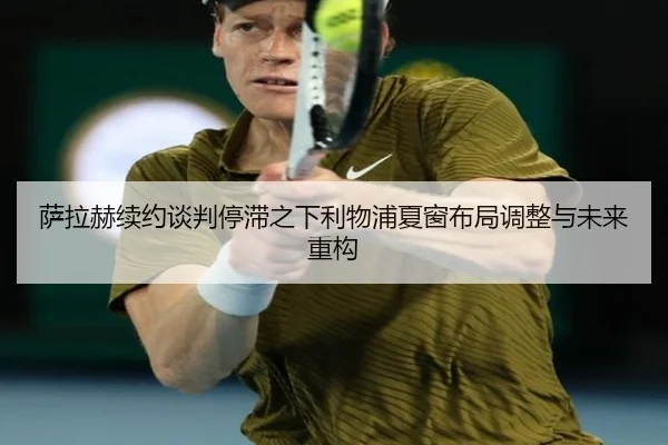 萨拉赫续约谈判停滞之下利物浦夏窗布局调整与未来重构