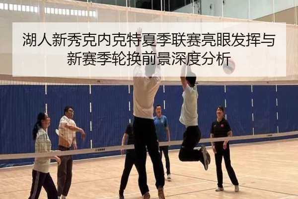 湖人新秀克内克特夏季联赛亮眼发挥与新赛季轮换前景深度分析