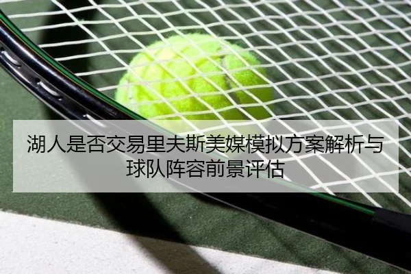 湖人是否交易里夫斯美媒模拟方案解析与球队阵容前景评估