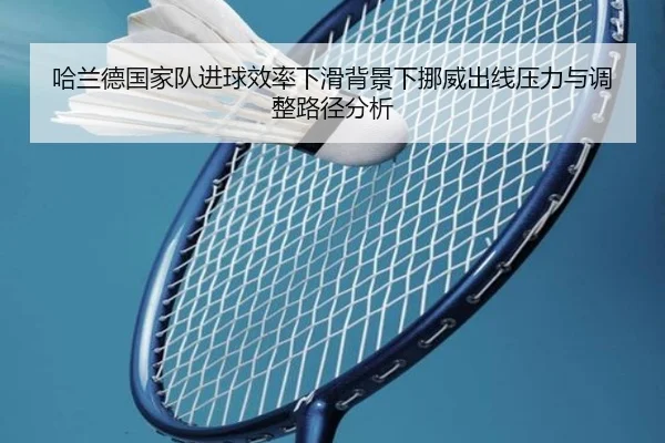 哈兰德国家队进球效率下滑背景下挪威出线压力与调整路径分析