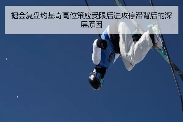 掘金复盘约基奇高位策应受限后进攻停滞背后的深层原因