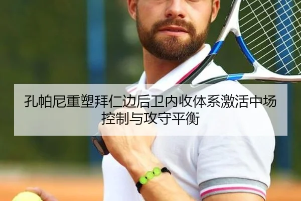 孔帕尼重塑拜仁边后卫内收体系激活中场控制与攻守平衡