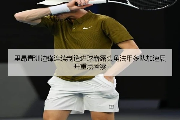 里昂青训边锋连续制造进球崭露头角法甲多队加速展开重点考察